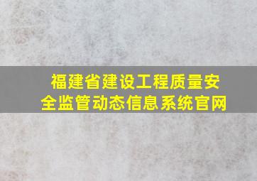 福建省建设工程质量安全监管动态信息系统官网