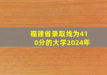 福建省录取线为410分的大学2024年