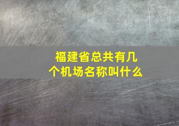 福建省总共有几个机场名称叫什么