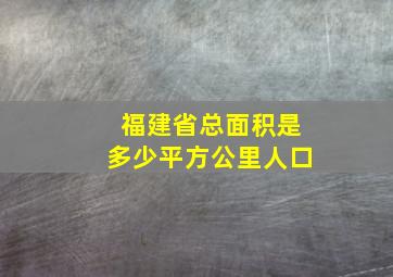 福建省总面积是多少平方公里人口