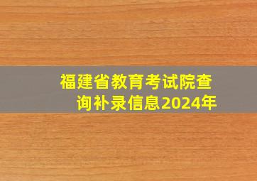 福建省教育考试院查询补录信息2024年