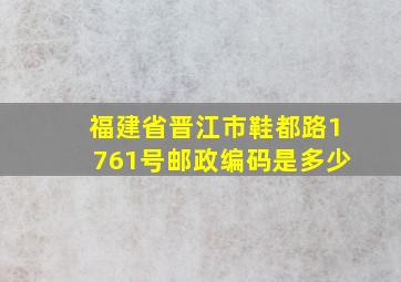 福建省晋江市鞋都路1761号邮政编码是多少