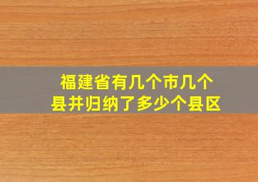 福建省有几个市几个县并归纳了多少个县区