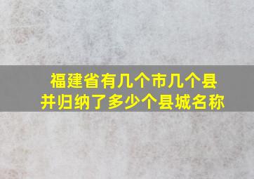 福建省有几个市几个县并归纳了多少个县城名称