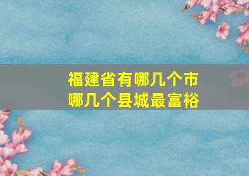 福建省有哪几个市哪几个县城最富裕