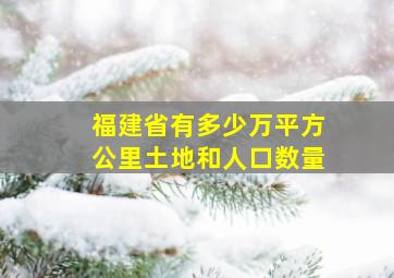 福建省有多少万平方公里土地和人口数量