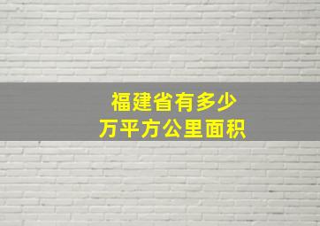 福建省有多少万平方公里面积