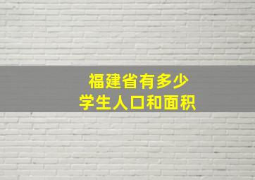 福建省有多少学生人口和面积