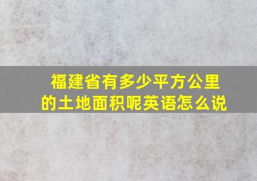 福建省有多少平方公里的土地面积呢英语怎么说