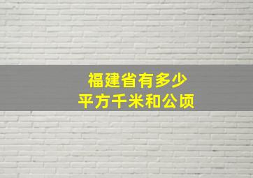 福建省有多少平方千米和公顷