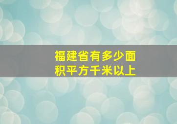 福建省有多少面积平方千米以上