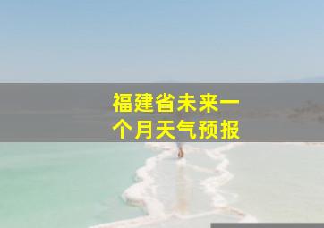 福建省未来一个月天气预报