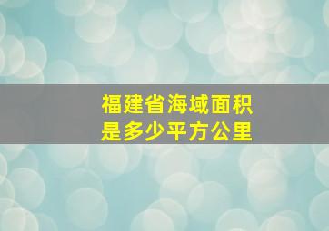 福建省海域面积是多少平方公里