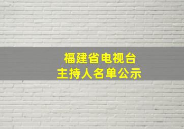 福建省电视台主持人名单公示