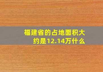 福建省的占地面积大约是12.14万什么