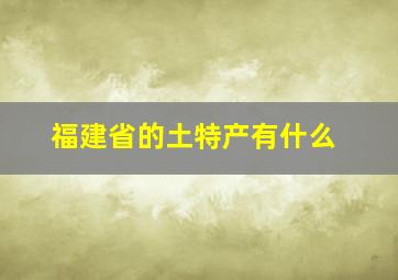 福建省的土特产有什么