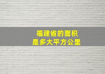 福建省的面积是多大平方公里