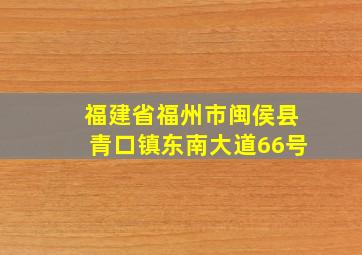 福建省福州市闽侯县青口镇东南大道66号