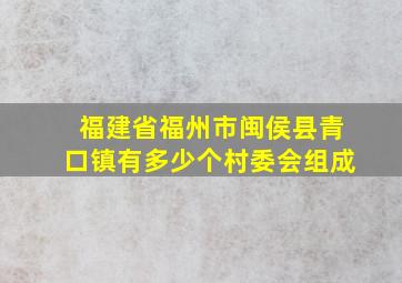 福建省福州市闽侯县青口镇有多少个村委会组成