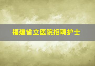 福建省立医院招聘护士