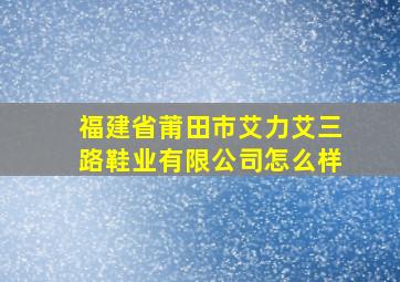 福建省莆田市艾力艾三路鞋业有限公司怎么样