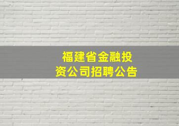 福建省金融投资公司招聘公告