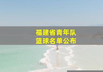 福建省青年队篮球名单公布