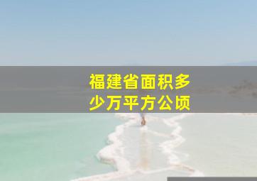 福建省面积多少万平方公顷