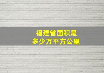 福建省面积是多少万平方公里