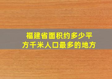 福建省面积约多少平方千米人口最多的地方