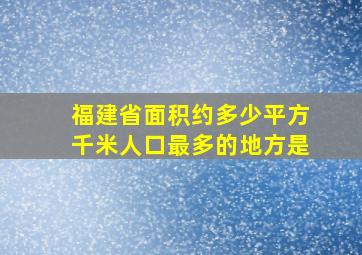 福建省面积约多少平方千米人口最多的地方是