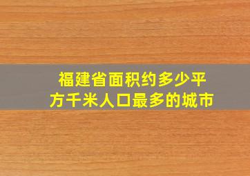 福建省面积约多少平方千米人口最多的城市