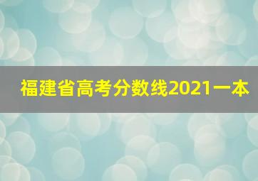 福建省高考分数线2021一本