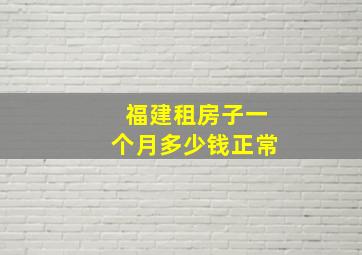 福建租房子一个月多少钱正常