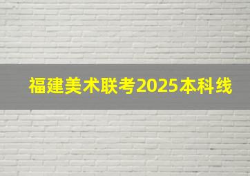 福建美术联考2025本科线