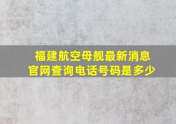 福建航空母舰最新消息官网查询电话号码是多少