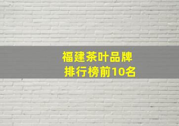 福建茶叶品牌排行榜前10名