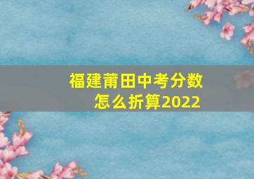 福建莆田中考分数怎么折算2022