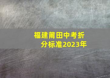 福建莆田中考折分标准2023年