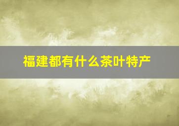 福建都有什么茶叶特产