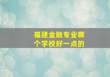 福建金融专业哪个学校好一点的