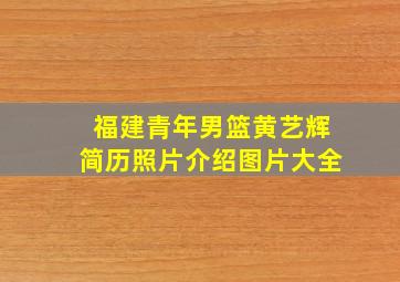 福建青年男篮黄艺辉简历照片介绍图片大全