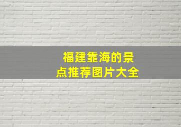 福建靠海的景点推荐图片大全