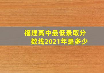 福建高中最低录取分数线2021年是多少