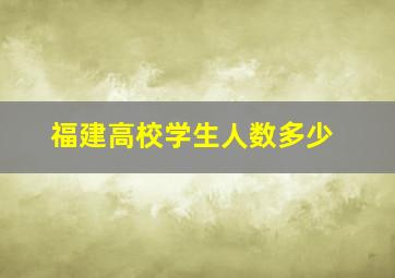 福建高校学生人数多少