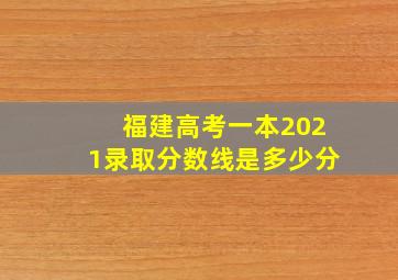 福建高考一本2021录取分数线是多少分