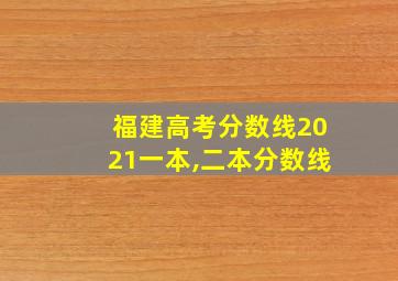 福建高考分数线2021一本,二本分数线