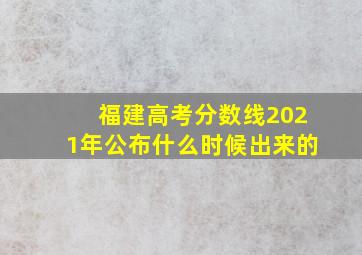 福建高考分数线2021年公布什么时候出来的