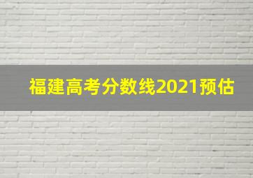 福建高考分数线2021预估