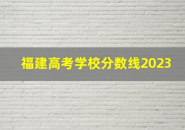 福建高考学校分数线2023